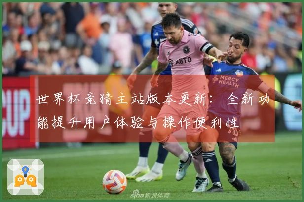 世界杯竞猜主站版本更新：全新功能提升用户体验与操作便利性