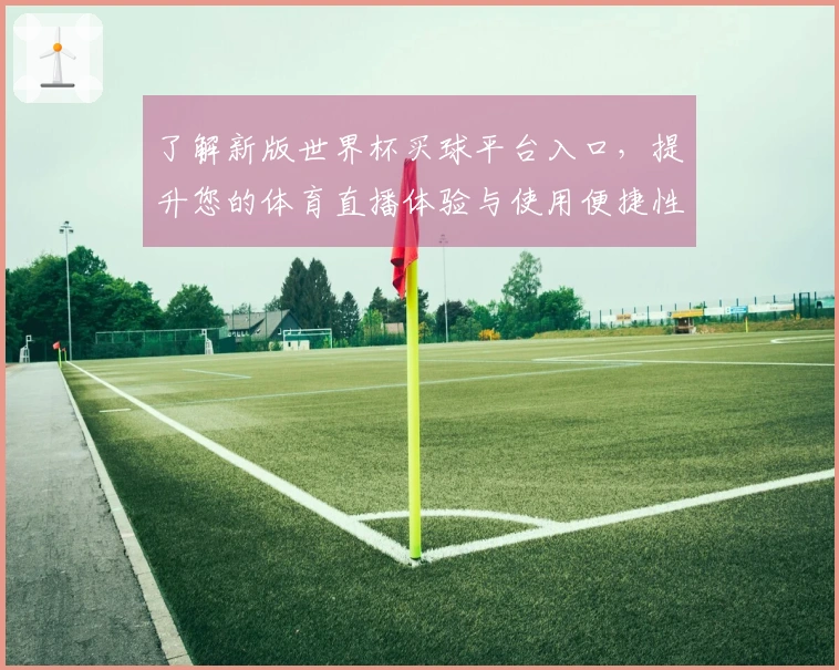 了解新版世界杯买球平台入口，提升您的体育直播体验与使用便捷性
