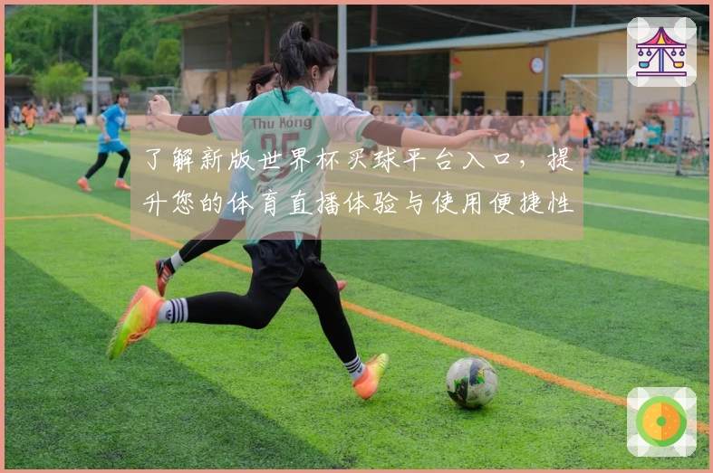 了解新版世界杯买球平台入口，提升您的体育直播体验与使用便捷性