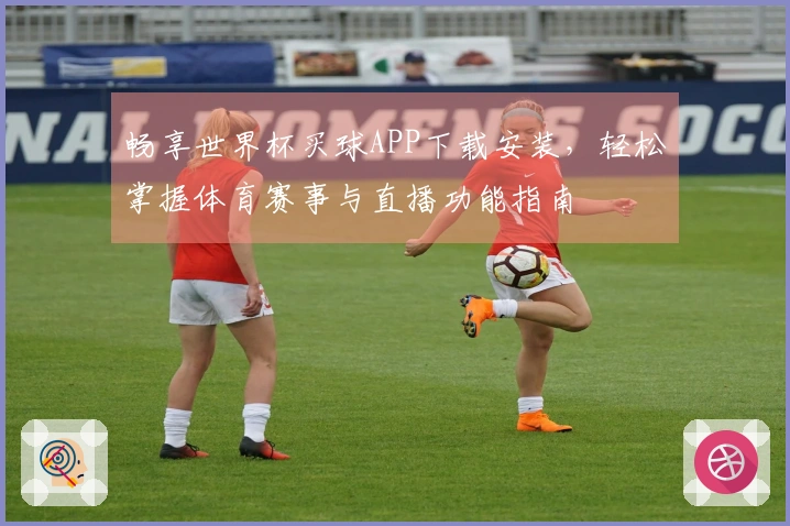 畅享世界杯买球APP下载安装，轻松掌握体育赛事与直播功能指南