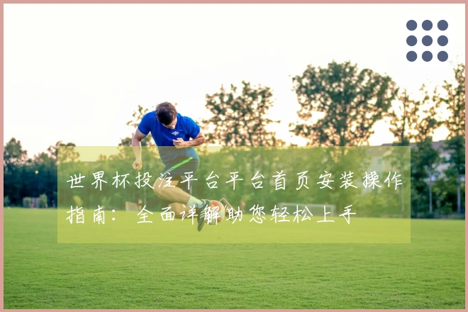 世界杯投注平台平台首页安装操作指南：全面详解助您轻松上手