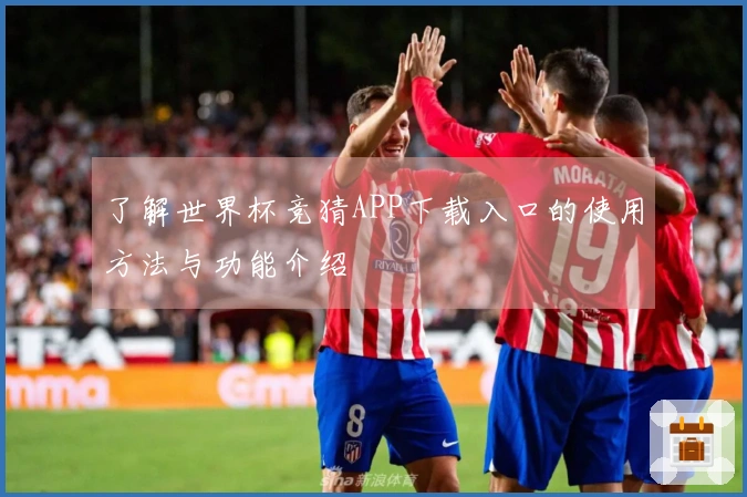 了解世界杯竞猜APP下载入口的使用方法与功能介绍