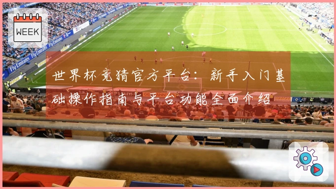 世界杯竞猜官方平台：新手入门基础操作指南与平台功能全面介绍