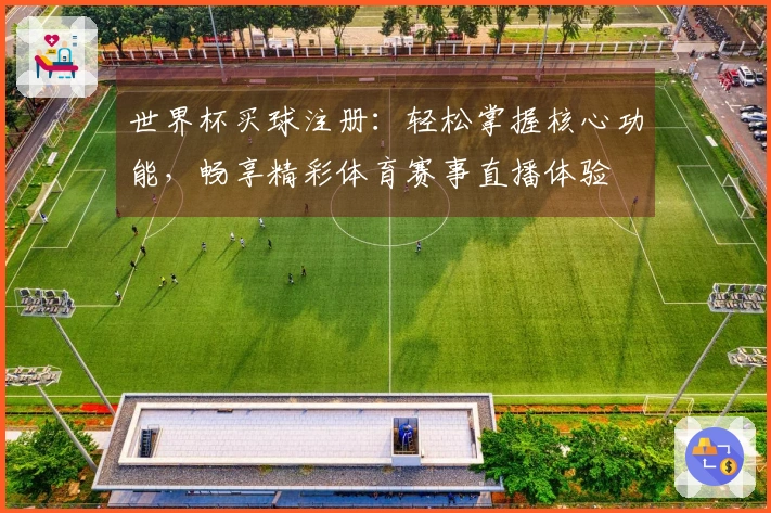 世界杯买球注册:轻松掌握核心功能,畅享精彩体育赛事直播体验