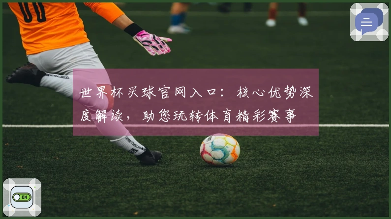 世界杯买球官网入口：核心优势深度解读，助您玩转体育精彩赛事