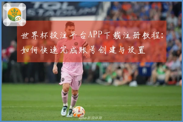 世界杯投注平台APP下载注册教程：如何快速完成账号创建与设置
