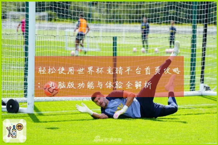 轻松使用世界杯竞猜平台首页攻略：电脑版功能与体验全解析