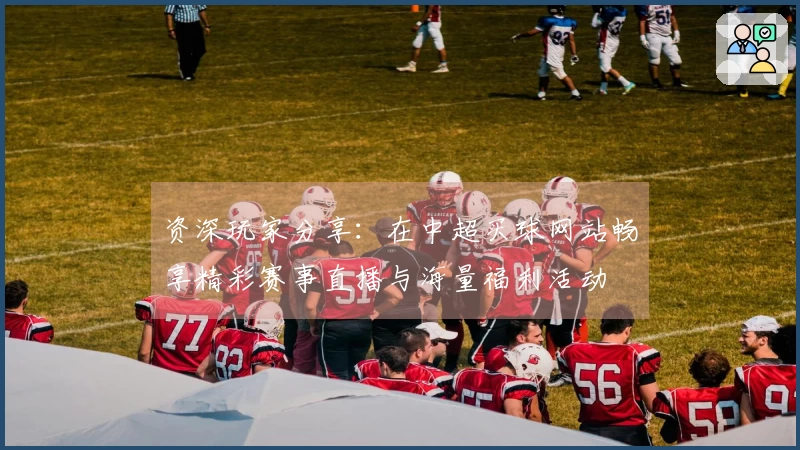 资深玩家分享：在中超买球网站畅享精彩赛事直播与海量福利活动