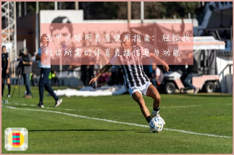 西甲买球网首页使用指南：轻松找到你所需的体育直播信息与功能