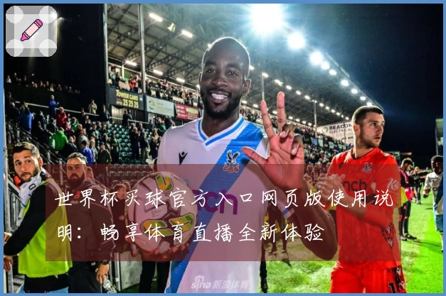 世界杯买球官方入口网页版使用说明：畅享体育直播全新体验