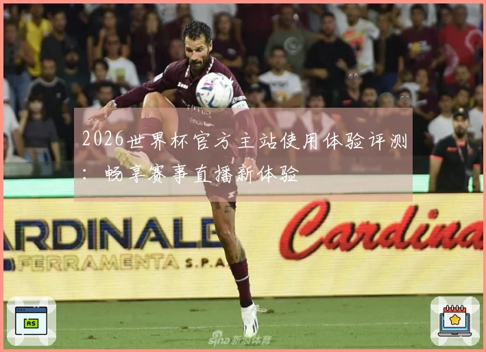 2026世界杯官方主站使用体验评测：畅享赛事直播新体验