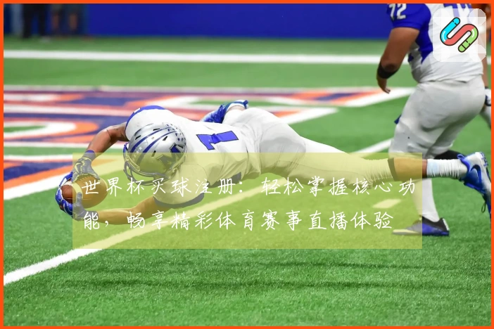 世界杯买球注册：轻松掌握核心功能，畅享精彩体育赛事直播体验