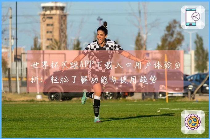 世界杯买球APP下载入口用户体验分析：轻松了解功能与使用趋势