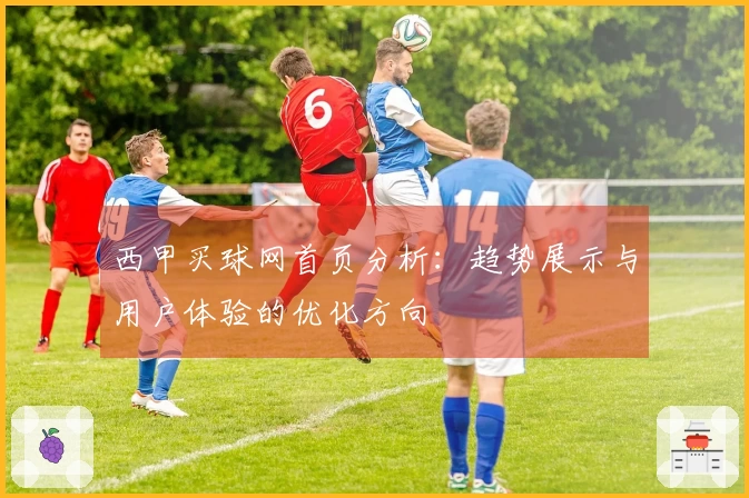 西甲买球网首页分析：趋势展示与用户体验的优化方向