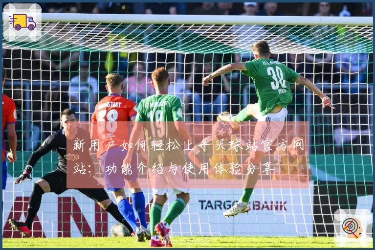 新用户如何轻松上手买球站官方网站：功能介绍与使用体验分享