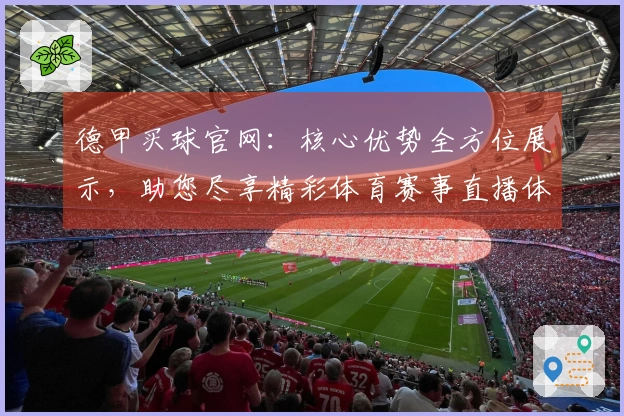 德甲买球官网：核心优势全方位展示，助您尽享精彩体育赛事直播体验