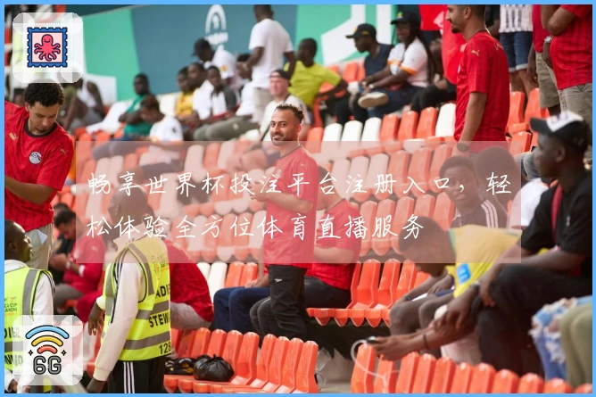 畅享世界杯投注平台注册入口，轻松体验全方位体育直播服务