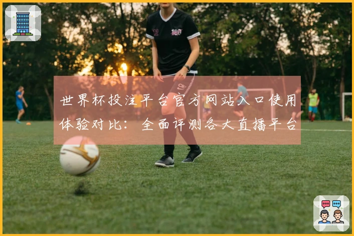 世界杯投注平台官方网站入口使用体验对比：全面评测各大直播平台的功能与特点